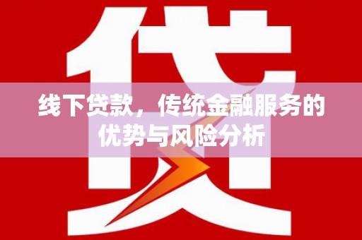 廉江线下贷款，传统金融服务的优势与风险分析