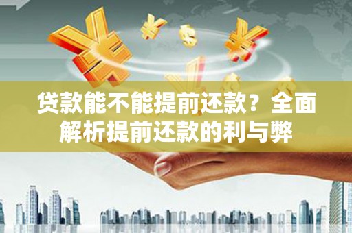 玛曲贷款能不能提前还款？全面解析提前还款的利与弊