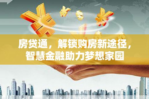 新埔房贷通，解锁购房新途径，智慧金融助力梦想家园