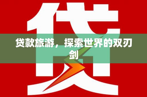 淇县贷款旅游，探索世界的双刃剑
