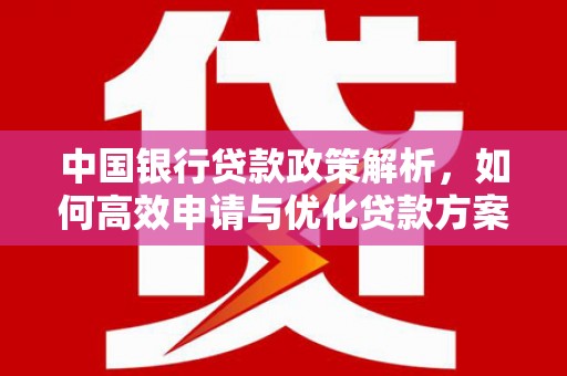阜康中国银行贷款政策解析，如何高效申请与优化贷款方案