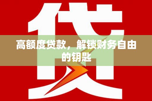 徐水高额度贷款，解锁财务自由的钥匙