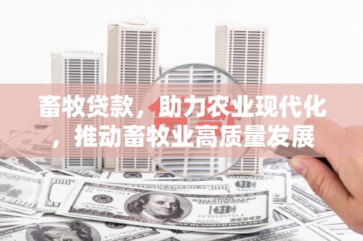 武侯畜牧贷款，助力农业现代化，推动畜牧业高质量发展