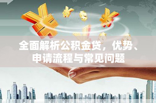 青羊全面解析公积金贷，优势、申请流程与常见问题