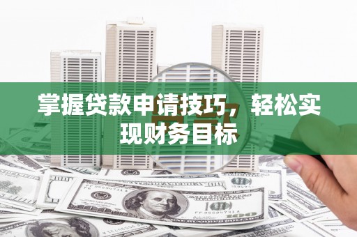 玉山掌握贷款申请技巧，轻松实现财务目标