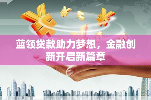梧栖蓝领贷款助力梦想，金融创新开启新篇章