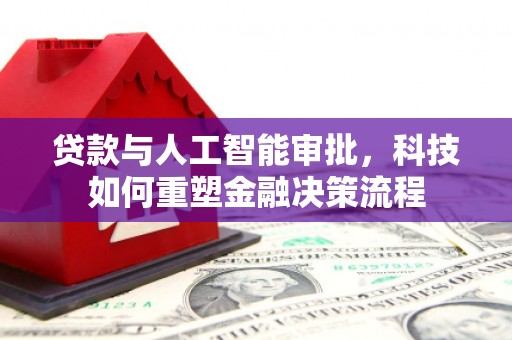 花地玛堂区贷款与人工智能审批，科技如何重塑金融决策流程