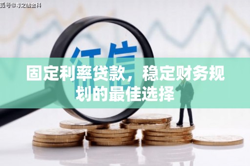 修水固定利率贷款，稳定财务规划的最佳选择