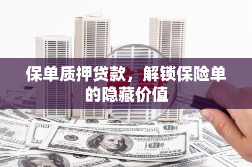 单县保单质押贷款，解锁保险单的隐藏价值