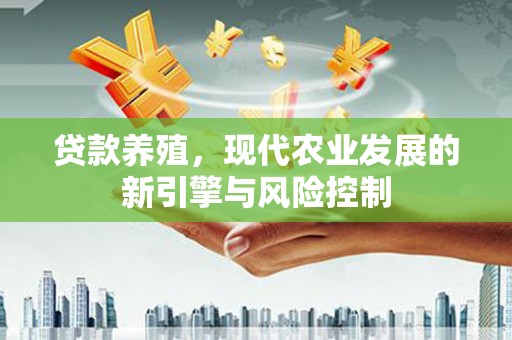 上城贷款养殖，现代农业发展的新引擎与风险控制