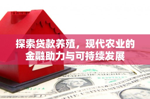 三角探索贷款养殖，现代农业的金融助力与可持续发展