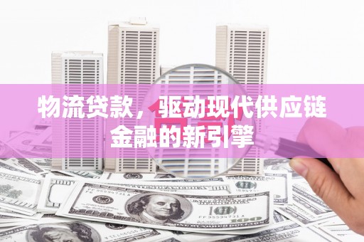 番路物流贷款，驱动现代供应链金融的新引擎
