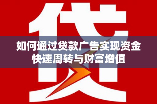 禄丰如何通过贷款广告实现资金快速周转与财富增值