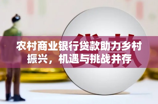 汕尾农村商业银行贷款助力乡村振兴，机遇与挑战并存