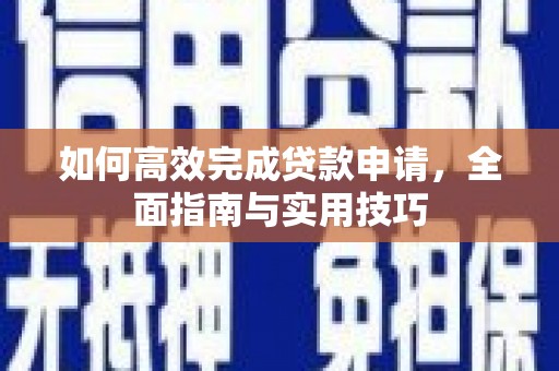 开化如何高效完成贷款申请，全面指南与实用技巧