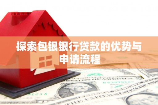灌阳探索包银银行贷款的优势与申请流程