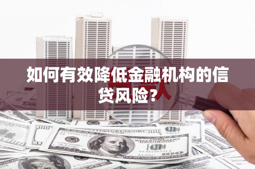 蓬江如何有效降低金融机构的信贷风险？