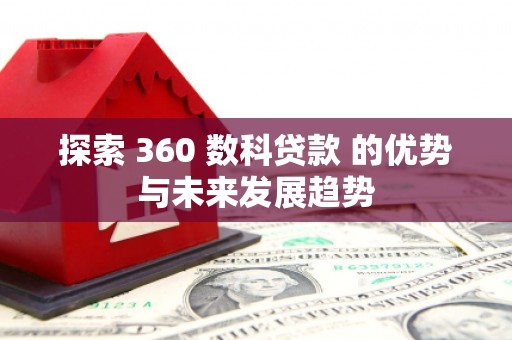巨野探索 360 数科贷款 的优势与未来发展趋势