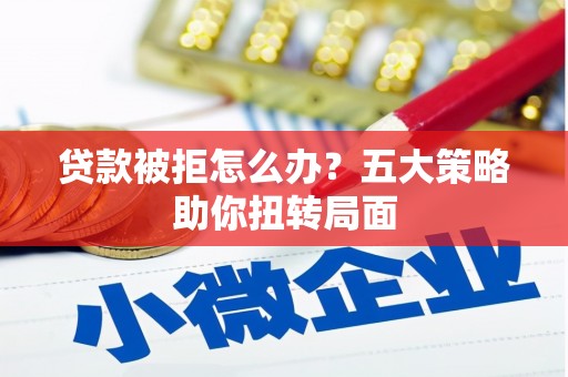虎林贷款被拒怎么办？五大策略助你扭转局面