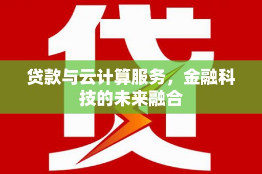昂昂溪贷款与云计算服务，金融科技的未来融合