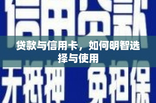 东至贷款与信用卡，如何明智选择与使用
