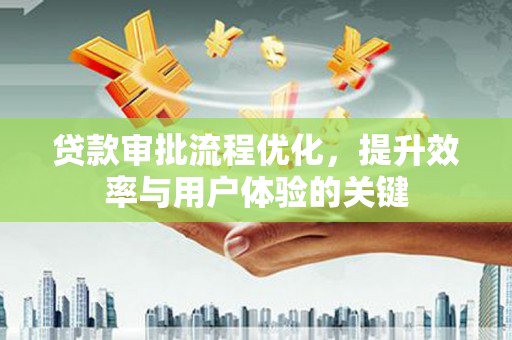 信阳贷款审批流程优化，提升效率与用户体验的关键