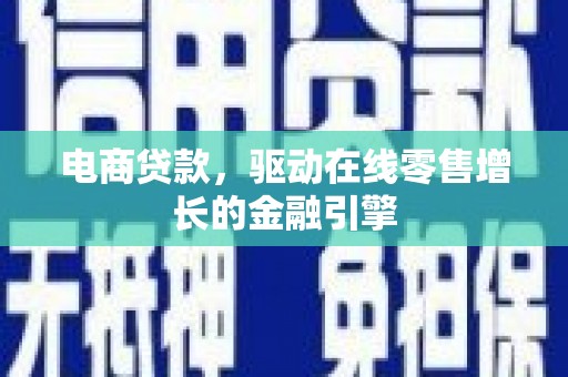 昆明电商贷款，驱动在线零售增长的金融引擎