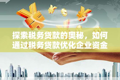 蓬江探索税务贷款的奥秘，如何通过税务贷款优化企业资金流