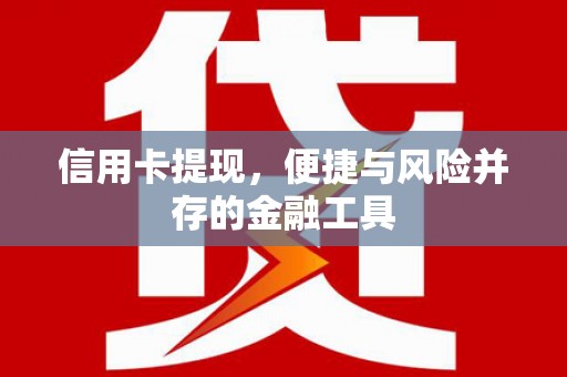 西吉信用卡提现，便捷与风险并存的金融工具