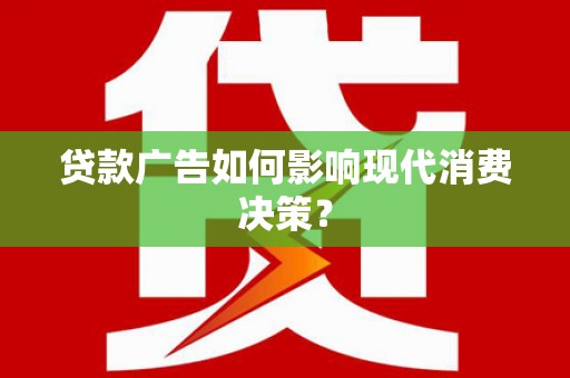 六横贷款广告如何影响现代消费决策？
