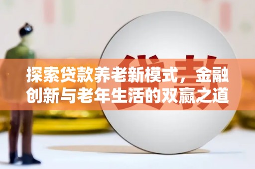 永登探索贷款养老新模式，金融创新与老年生活的双赢之道