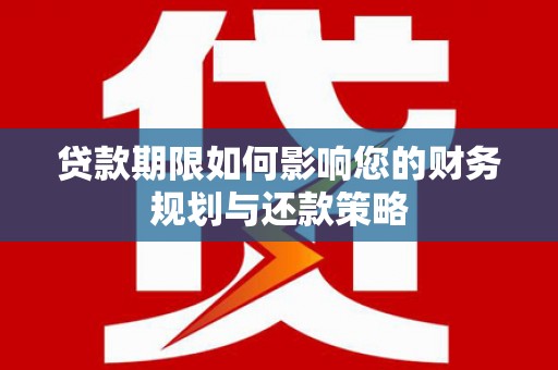 泗县贷款期限如何影响您的财务规划与还款策略