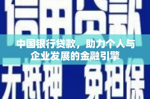 古冶中国银行贷款，助力个人与企业发展的金融引擎