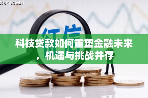 昭化科技贷款如何重塑金融未来，机遇与挑战并存