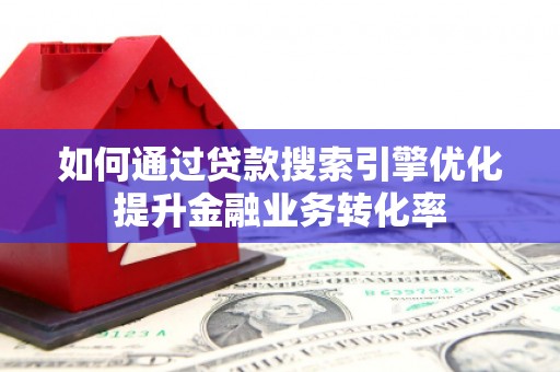 东台如何通过贷款搜索引擎优化提升金融业务转化率