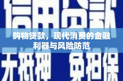 贺州购物贷款，现代消费的金融利器与风险防范