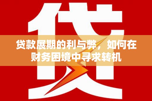 富平贷款展期的利与弊，如何在财务困境中寻求转机