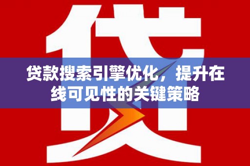 上街贷款搜索引擎优化，提升在线可见性的关键策略