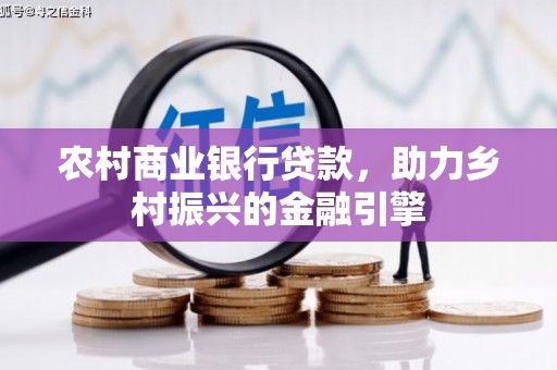 渭城农村商业银行贷款，助力乡村振兴的金融引擎
