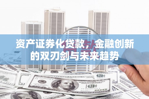 里港资产证券化贷款，金融创新的双刃剑与未来趋势
