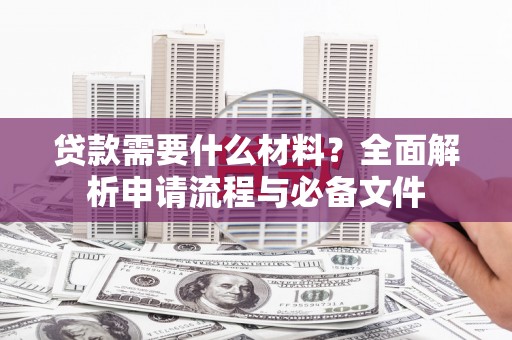 安陆贷款需要什么材料？全面解析申请流程与必备文件