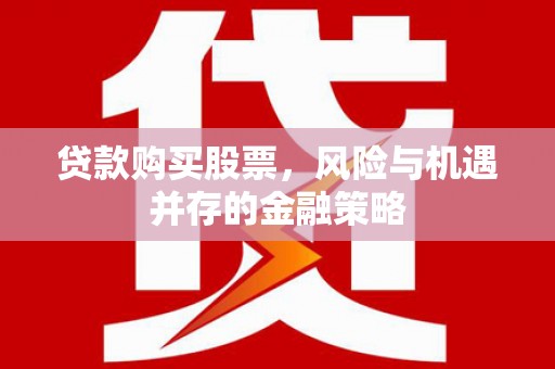 丰宁贷款购买股票，风险与机遇并存的金融策略