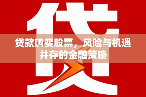 潭子贷款购买股票，风险与机遇并存的金融策略