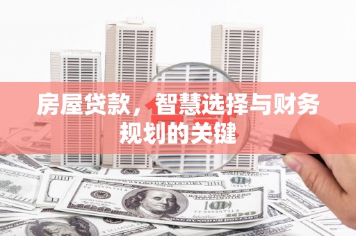 顺平房屋贷款，智慧选择与财务规划的关键