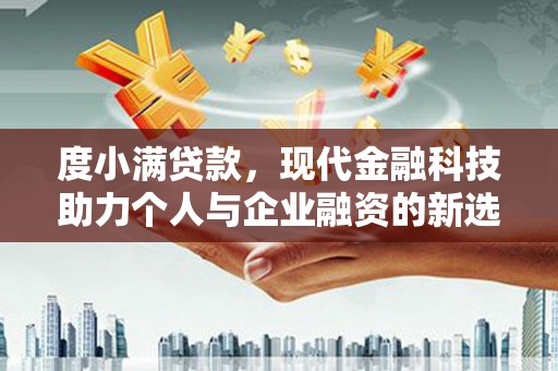 贡寮度小满贷款，现代金融科技助力个人与企业融资的新选择
