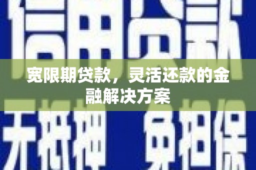 通海宽限期贷款，灵活还款的金融解决方案