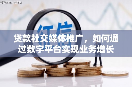 唐县贷款社交媒体推广，如何通过数字平台实现业务增长