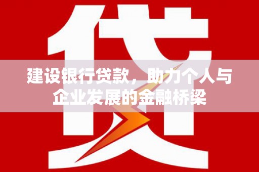 六甲建设银行贷款，助力个人与企业发展的金融桥梁