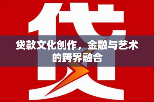 丹徒贷款文化创作，金融与艺术的跨界融合