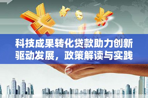 吴中科技成果转化贷款助力创新驱动发展，政策解读与实践探索